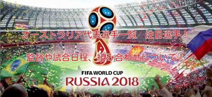 ロシアワールドカップ18出場国日程組み合わせ オーストラリア注目選手一覧 気になるニュース